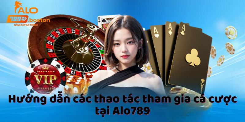 huong-dan-cac-thao-tac-tham-gia-ca-cuoc-tai-alo789