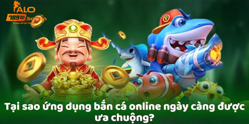 tai-sao-ung-dung-ban-ca-online-ngay-cang-duoc-ua-chuong