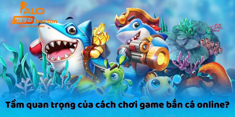 tam-quan-trong-cua-cach-choi-game-ban-ca-online