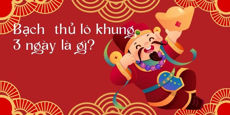 Bạch thủ lô khung 3 ngày là gì?